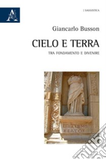 Cielo e terra. Tra fondamento e divenire libro di Busson Giancarlo