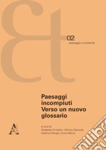 Paesaggi incompiuti. Verso un nuovo glossario libro di Cristallini E. (cur.); Giancotti A. (cur.); Marino G. (cur.)