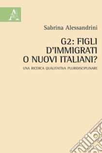 G2: figli d'immigrati o nuovi italiani? Una ricerca qualitativa pluridisciplinare libro di Alessandrini Sabrina