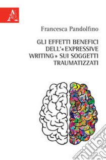 Gli effetti benefici dell'«expressive writing» sui soggetti traumatizzati libro di Pandolfino Francesca