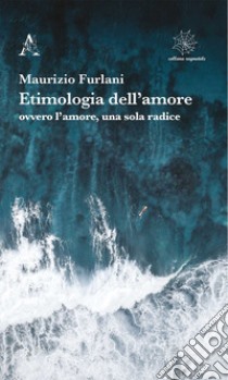 Etimologia dell'amore ovvero l'amore, una sola radice libro di Furlani Maurizio