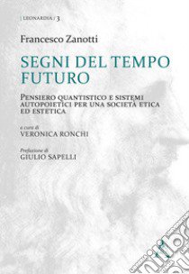 Segni del tempo futuro. Pensiero quantistico e sistemi autopoietici per una società etica ed estetica libro di Zanotti Francesco; Ronchi V. (cur.)