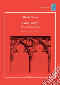 Fuori luogo. Atto d'amore per Viterbo libro di Passeri Alfredo