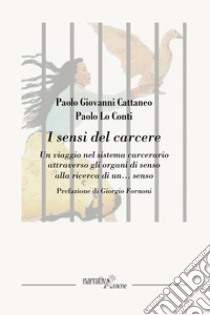 I sensi del carcere. Un viaggio nel sistema carcerario attraverso gli organi di senso alla ricerca di un... senso libro di Cattaneo Paolo Giovanni; Lo Conti Paolo