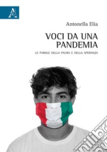 Voci da una pandemia. Le parole della paura e della speranza libro di Elia Antonella