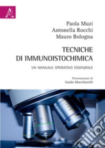 Tecniche di immunoistochimica. Un manuale operativo essenziale libro di Bologna Mauro; Muzi Paola; Rocchi Antonella