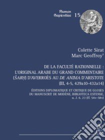 De la faculté rationnelle: l'original arabe du Grand Commentaire (Sarh) d'Averroès au «De anima» d'Aristote (III, 4-5, 429a10-432a14). Éditions diplomatique et critique des gloses du manuscrit de Modène, Biblioteca Estense, a. J. 6. 23 (ff. 54v-58v) libro di Sirat Colette; Geoffroy Marc