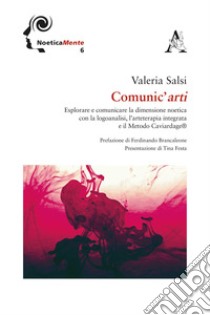 Comunic'arti. Esplorare e comunicare la dimensione noetica con la logoanalisi, l'arteterapia integrata ed il metodo Caviardage libro di Salsi Valeria