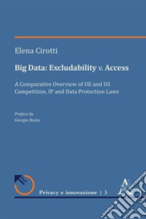 Big Data: Excludability v. Access. A Comparative Overview of UE and US Competition, IP and Data Protection Laws libro di Cirotti Elena