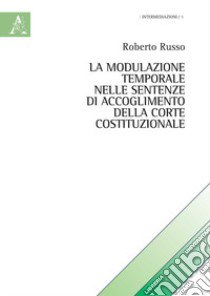 La modulazione temporale nelle sentenze di accoglimento della Corte Costituzionale libro di Russo Roberto