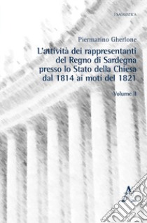 L'attività dei rappresentanti del Regno di Sardegna presso lo Stato della Chiesa dal 1814 ai moti del 1821. Vol. 2 libro di Gherlone Piermarino