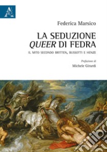 La seduzione queer di Fedra. Il mito secondo Britten, Bussotti e Henze libro di Marsico Federica