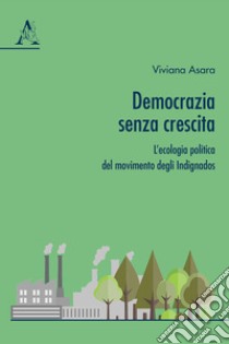 Democrazia senza crescita. L'ecologia politica del movimento degli Indignados libro di Asara Viviana