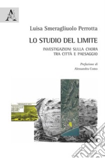 Lo studio del limite. Investigazioni sulla chora tra città e paesaggio libro di Smeragliuolo Perrotta Luisa