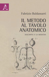 Il metodo al tavolo anatomico. Descartes e la medicina libro di Baldassarri Fabrizio