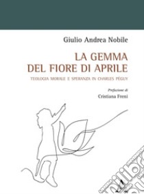 La gemma del fiore di aprile. Teologia morale e speranza in Charles Péguy libro di Nobile Giulio Andrea