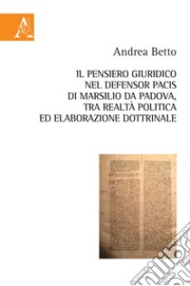 Il pensiero giuridico nel Defensor Pacis di Marsilio da Padova, tra realtà politica ed elaborazione dottrinale libro di Betto Andrea