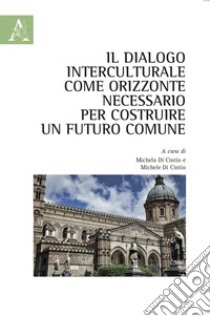 Il dialogo interculturale come orizzonte necessario per costruire un futuro comune libro di Di Cintio M. (cur.); Di Cintio M. (cur.)