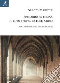 Abelardo ed Eloisa: il loro tempo, la loro storia. Vita e pensiero nella civiltà medievale libro di Manfroni Sandro