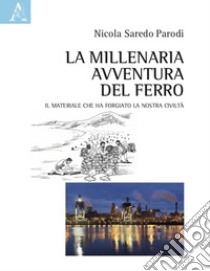 La millenaria avventura del ferro. Il materiale che ha forgiato la nostra civiltà libro di Saredo Parodi Nicola