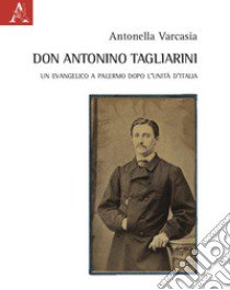 Don Antonino Tagliarini. Un evangelico a Palermo dopo l'Unità d'Italia libro di Varcasia Antonella