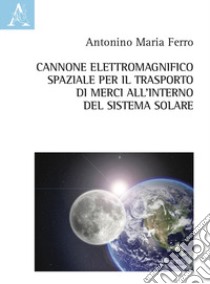 Cannone elettromagnifico spaziale per il trasporto di merci all'interno del sistema solare libro di Ferro Antonino Maria