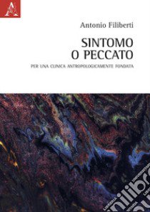 Sintomo o peccato. Per una clinica antropologicamente fondata libro di Filiberti Antonio