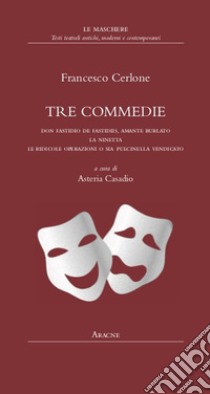 Tre commedie. Don Fastidio de Fastidiis, amante burlato-La Ninetta-Le ridicole operazioni o sia Pulcinella vendicato libro di Cerlone Francesco; Casadio A. (cur.)