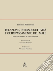 Relazione, intersoggettività e oltrepassamento del male. Dall'Epistolario di Sant'Agostino libro di Miscioscia Stefania