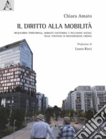 Il diritto alla mobilità. Riequilibrio territoriale, mobilità sostenibile e inclusione sociale nelle strategie di rigenerazione urbana libro di Amato Chiara