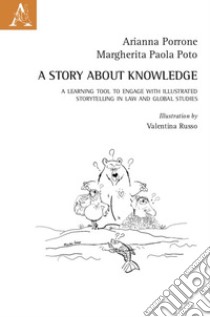 A story about knowledge. A learning tool to engage with illustrated storytelling in law and global studies libro di Porrone Arianna; Poto Margherita Paola