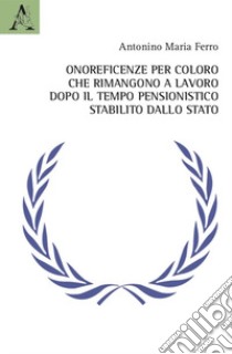 Onoreficenze per coloro che rimangono a lavoro dopo il tempo pensionistico stabilito dallo Stato libro di Ferro Antonino Maria