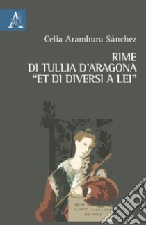 Rime di Tullia d'Aragona «et di diversi a lei». Ediz. critica libro di Tullia d'Aragona; Aramburu Sánchez C. (cur.)