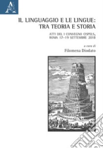 Il linguaggio e le lingue: tra teoria e storia. Atti del I Convegno Cispels (Roma 17-19 Settembre 2018) libro di Diodato F. (cur.)