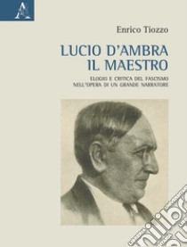 Lucio d'Ambra il maestro. Elogio e critica del fascismo nell'opera di un grande narratore libro di Tiozzo Enrico