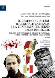 Il generale Cialdini, il generale Garibaldi e la conquista del Regno delle Due Sicilie. Monarchie e repubbliche, religione e laicismo, nobili, notabili e borghesi, cenni storici. Vol. 1 libro di Scotto di Tella de' Douglas Luca