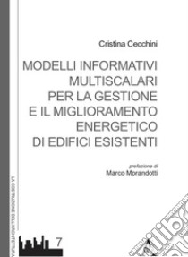 Modelli informativi multiscalari per la gestione e il miglioramento energetico di edifici esistenti libro di Cecchini Cristina