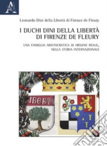 I duchi Dini della Libertà di Firenze de Fleury. Una famiglia aristocratica di origine reale, nella storia internazionale libro di Dini Leonardo