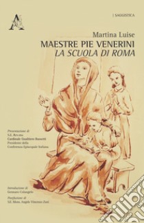 Maestre Pie Venerini. La scuola di Roma libro di Luise Martina