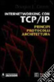 Internetworking con TCP/IP. Principi, protocolli, architettura libro di Comer Douglas E.; Gargantini M. (cur.)