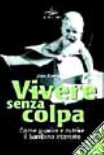 Vivere senza colpa. Come guarire e nutrire il bambino interiore libro di Borysenko Joan