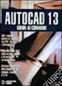 Autocad 13. Guida ai comandi libro di Omura George; Richardson Paul W.; Cerabolini L. (cur.)