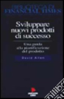 Sviluppare nuovi prodotti di successo. Una guida alla pianificazione del prodotto libro di Allen David