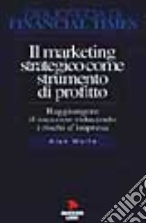 Il marketing strategico come strumento di profitto. Raggiungere il successo riducendo il rischio di impresa libro di Wolfe Alan