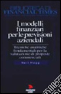 I modelli finanziari per le previsioni aziendali. Tecniche analitiche fondamentali per la valutazione di proposte commerciali libro di Hogg Neil