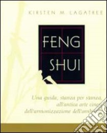 Feng shui. Una guida stanza per stanza all'antica arte cinese dell'armonizzazione dell'ambiente libro di Lagatree Kirsten M.