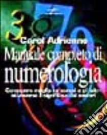 Manuale completo di numerologia. Conoscere meglio se stessi e gli altri attraverso il significato dei numeri libro di Adrienne Carol