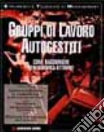 Gruppi di lavoro autogestiti. Come raggiungere performance ottimali libro di Wilson Graham