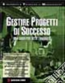 Gestire progetti di successo. Una guida per tutti i manager libro