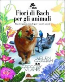 Fiori di Bach per animali. Una terapia naturale per i nostri amici libro di Graham Helen - Vlamis Gregory